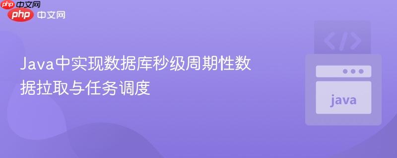 Java中实现数据库秒级周期性数据拉取与任务调度
