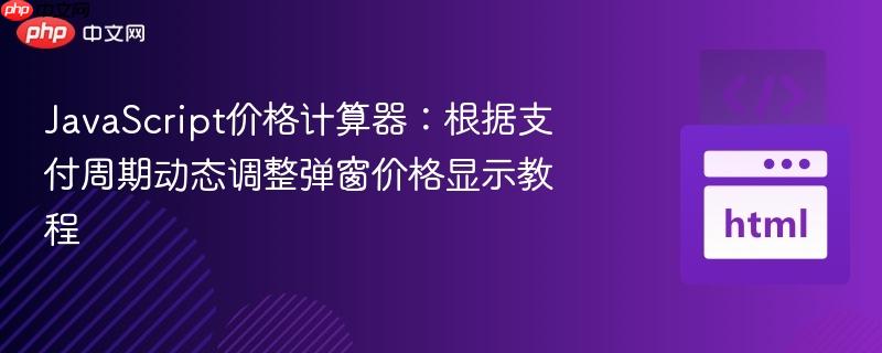 JavaScript价格计算器:根据支付周期动态调整弹窗价格显示教程