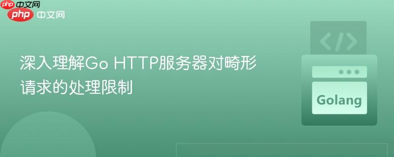 深入理解Go HTTP服务器对畸形请求的处理限制
