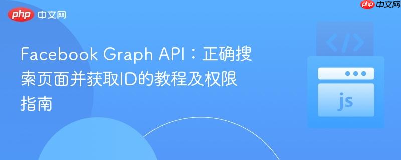 Facebook Graph API：正确搜索页面并获取ID的教程及权限指南