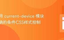 如何使用 current-device 模块实现精确的条件CSS样式控制