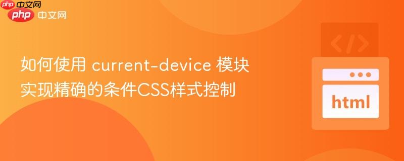 如何使用 current-device 模块实现精确的条件CSS样式控制