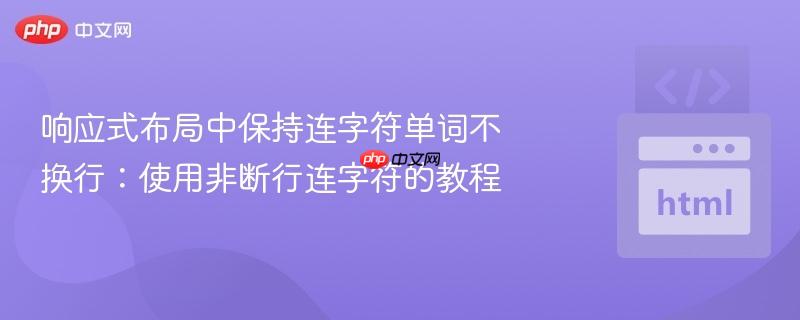 响应式布局中保持连字符单词不换行：使用非断行连字符的教程
