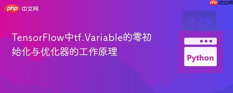 TensorFlow中tf.Variable的零初始化与优化器的工作原理
