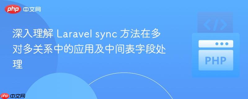 深入理解 Laravel sync 方法在多对多关系中的应用及中间表字段处理