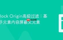 使用uBlock Origin高级过滤：基于嵌套子元素内容屏蔽父元素