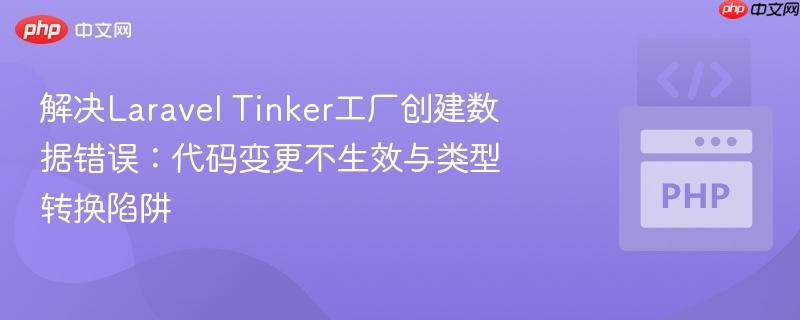 解决Laravel Tinker工厂创建数据错误：代码变更不生效与类型转换陷阱