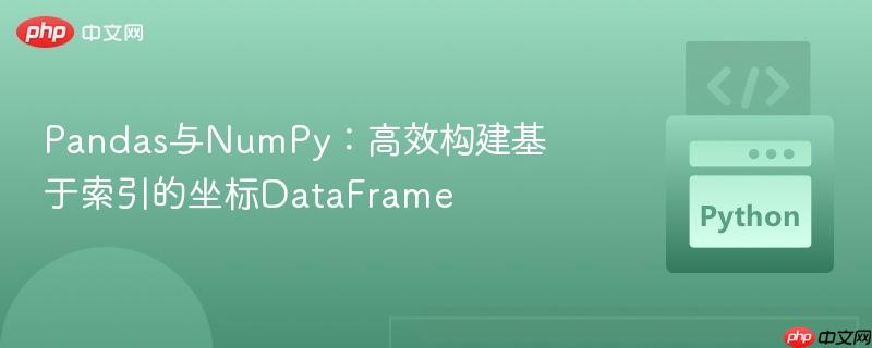Pandas与NumPy：高效构建基于索引的坐标DataFrame
