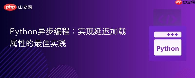 Python异步编程：实现延迟加载属性的最佳实践
