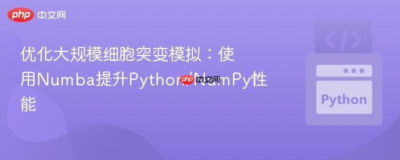 优化大规模细胞突变模拟：使用Numba提升Python/NumPy性能
