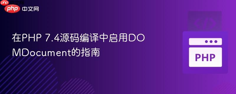 在PHP 7.4源码编译中启用DOMDocument的指南
