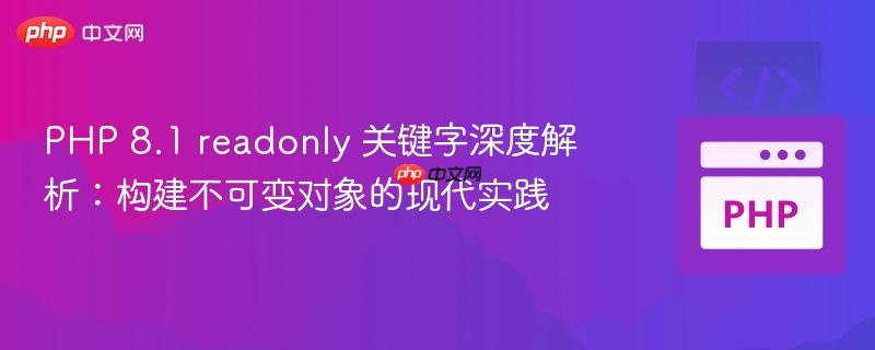 PHP 8.1 readonly 关键字深度解析：构建不可变对象的现代实践
