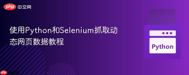 使用Python和Selenium抓取动态网页数据教程