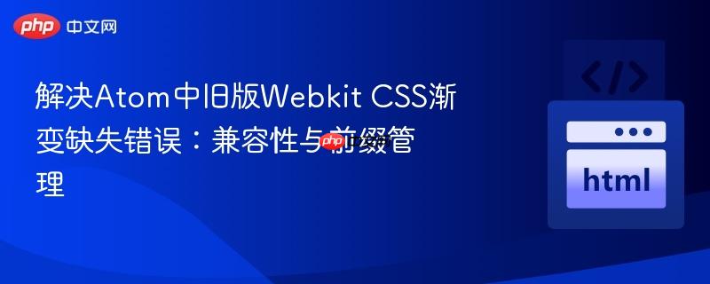 解决Atom中旧版Webkit CSS渐变缺失错误：兼容性与前缀管理
