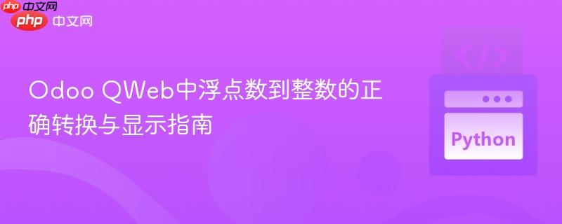 Odoo QWeb中浮点数到整数的正确转换与显示指南
