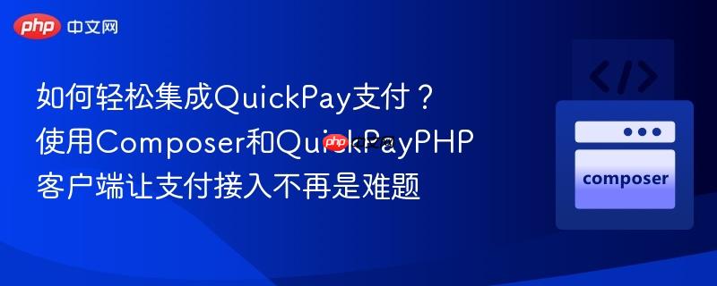 如何轻松集成quickpay支付？使用composer和quickpayphp客户端让支付接入不再是难题