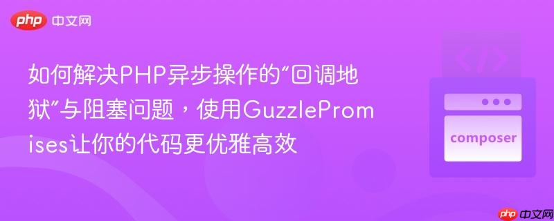 如何解决php异步操作的“回调地狱”与阻塞问题，使用guzzlepromises让你的代码更优雅高效