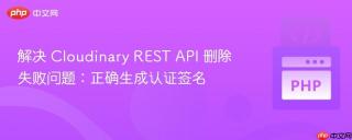 解决 Cloudinary REST API 删除失败问题：正确生成认证签名