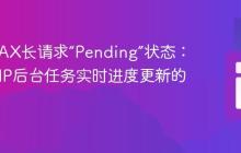 解决AJAX长请求“Pending”状态：实现PHP后台任务实时进度更新的策略