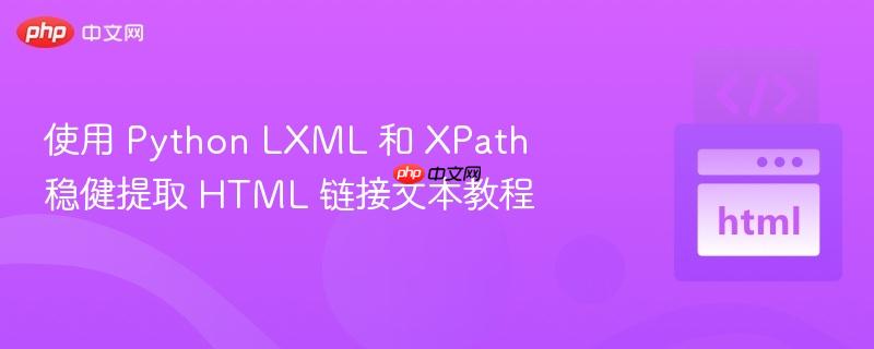 使用 Python LXML 和 XPath 稳健提取 HTML 链接文本教程
