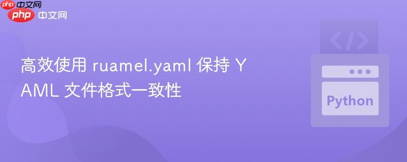 高效使用 ruamel.yaml 保持 yaml 文件格式一致性