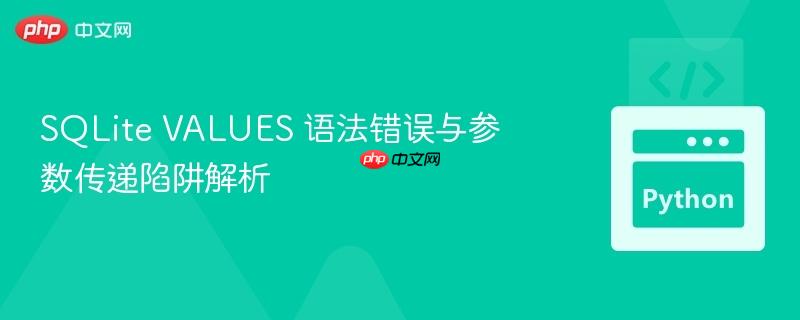 SQLite VALUES 语法错误与参数传递陷阱解析