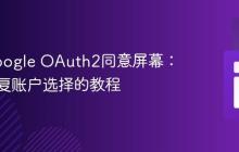 优化Google OAuth2同意屏幕：避免重复账户选择的教程