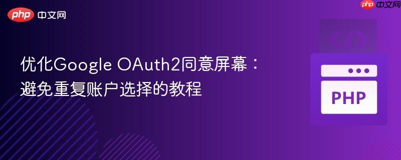 优化google oauth2同意屏幕:避免重复账户选择的教程
