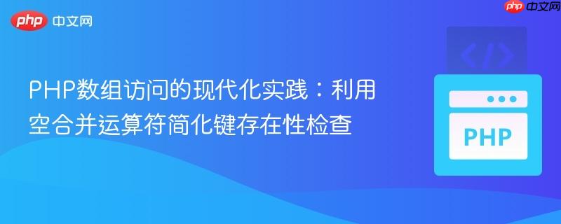 PHP数组访问的现代化实践:利用空合并运算符简化键存在性检查