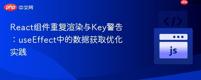 react组件重复渲染与key警告：useeffect中的数据获取优化实践