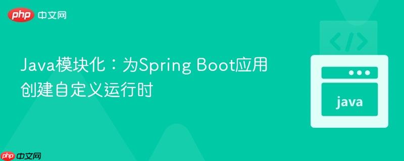java模块化：为spring boot应用创建自定义运行时