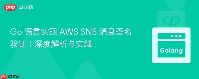 Go 语言实现 AWS SNS 消息签名验证：深度解析与实践
