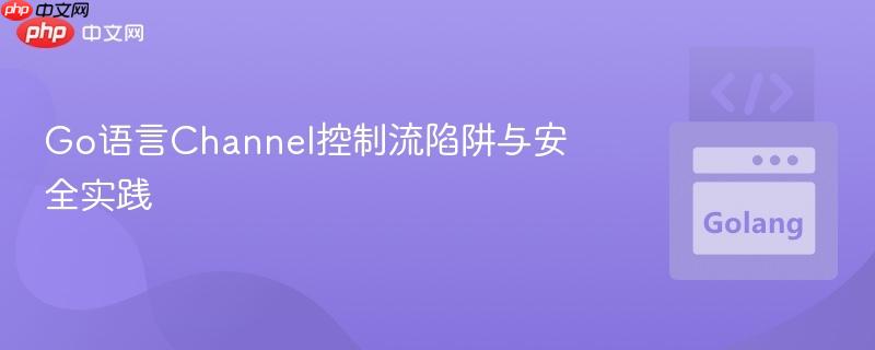 Go语言Channel控制流陷阱与安全实践
