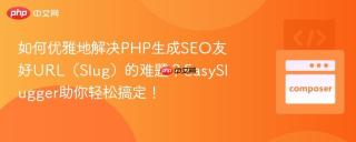 如何优雅地解决PHP生成SEO友好URL（Slug）的难题？EasySlugger助你轻松搞定！