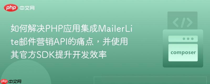 如何解决php应用集成mailerlite邮件营销api的痛点，并使用其官方sdk提升开发效率