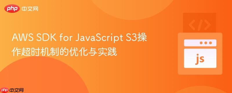 aws sdk for javascript s3操作超时机制的优化与实践