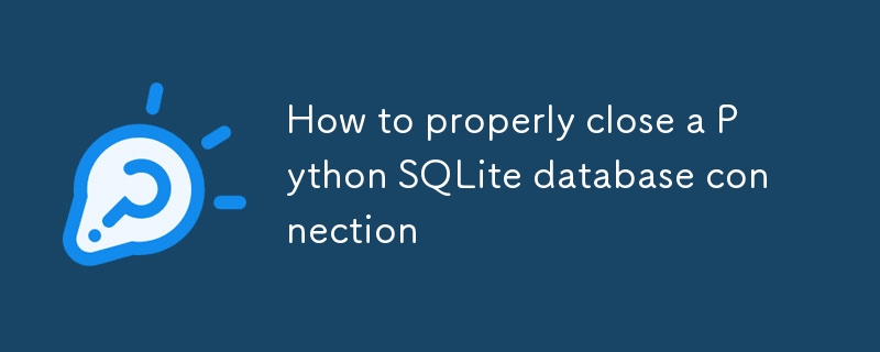 Python SQLite データベース接続を適切に閉じる方法