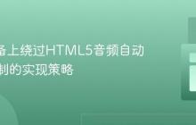 iOS设备上绕过HTML5音频自动播放限制的实现策略