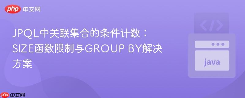 JPQL中关联集合的条件计数:SIZE函数限制与GROUP BY解决方案