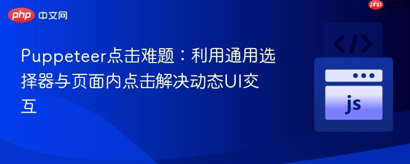 Puppeteer点击难题:利用通用选择器与页面内点击解决动态UI交互 Puppeteer点击难题:利用通用选择器与页面内点击解决动态UI交互
