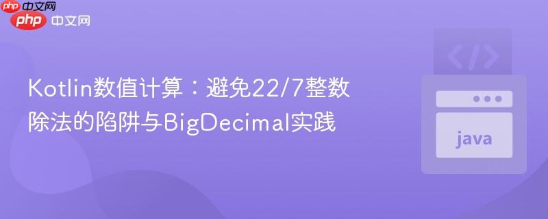 Kotlin数值计算：避免22/7整数除法的陷阱与BigDecimal实践
