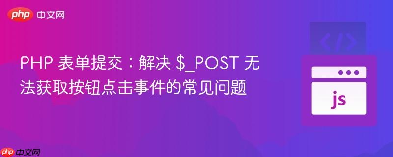 PHP 表单提交：解决 $_POST 无法获取按钮点击事件的常见问题
