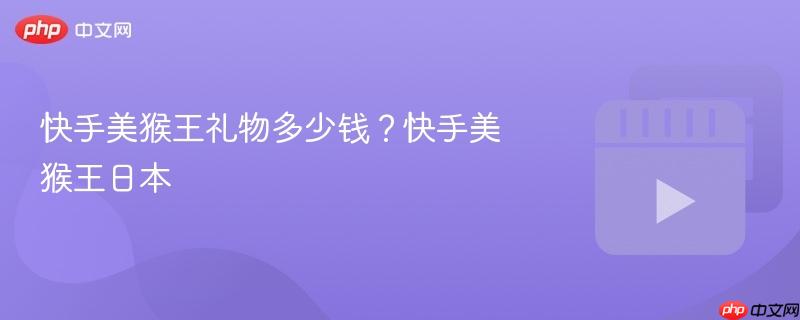 快手美猴王礼物多少钱？快手美猴王日本