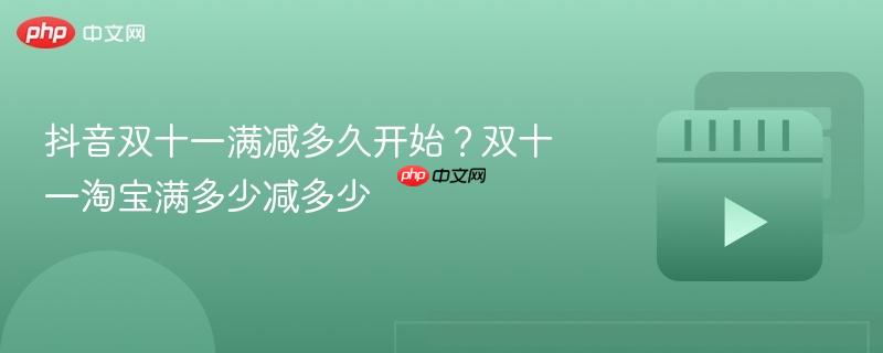 抖音双十一满减多久开始？双十一淘宝满多少减多少