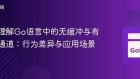 深入理解Go语言中的无缓冲与有缓冲通道：行为差异与应用场景