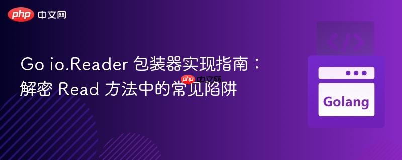 Go io.Reader 包装器实现指南：解密 Read 方法中的常见陷阱
