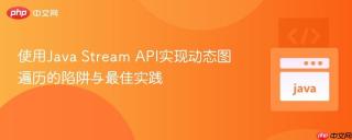 使用Java Stream API实现动态图遍历的陷阱与最佳实践
