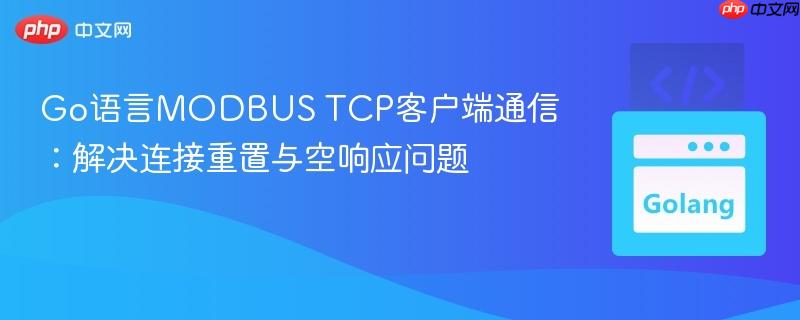 Go语言MODBUS TCP客户端通信：解决连接重置与空响应问题
