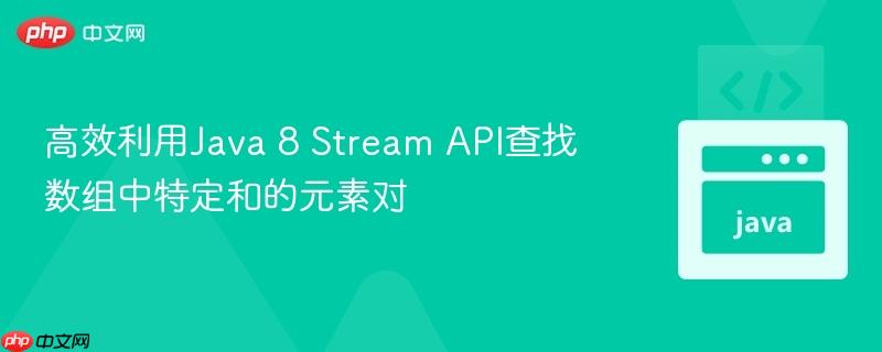 高效利用Java 8 Stream API查找数组中特定和的元素对
