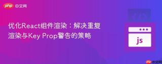 优化React组件渲染：解决重复渲染与Key Prop警告的策略